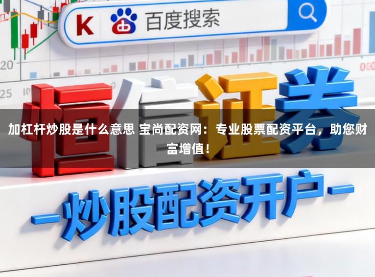 加杠杆炒股是什么意思 宝尚配资网：专业股票配资平台，助您财富增值！