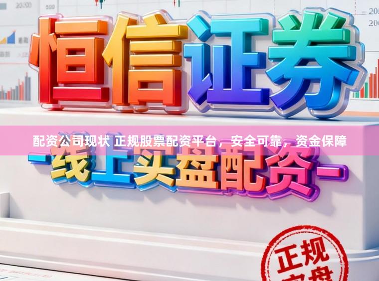 配资公司现状 正规股票配资平台，安全可靠，资金保障