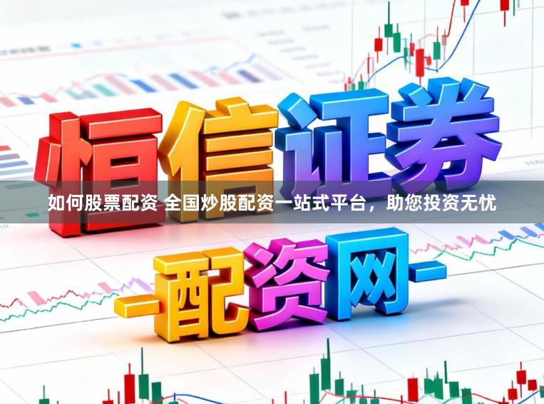 如何股票配资 全国炒股配资一站式平台，助您投资无忧