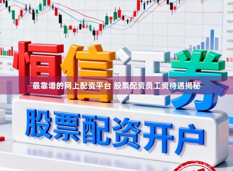 最靠谱的网上配资平台 股票配资员工资待遇揭秘