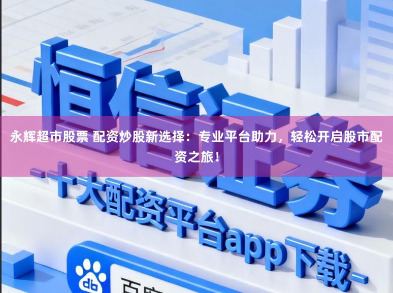 永辉超市股票 配资炒股新选择：专业平台助力，轻松开启股市配资之旅！
