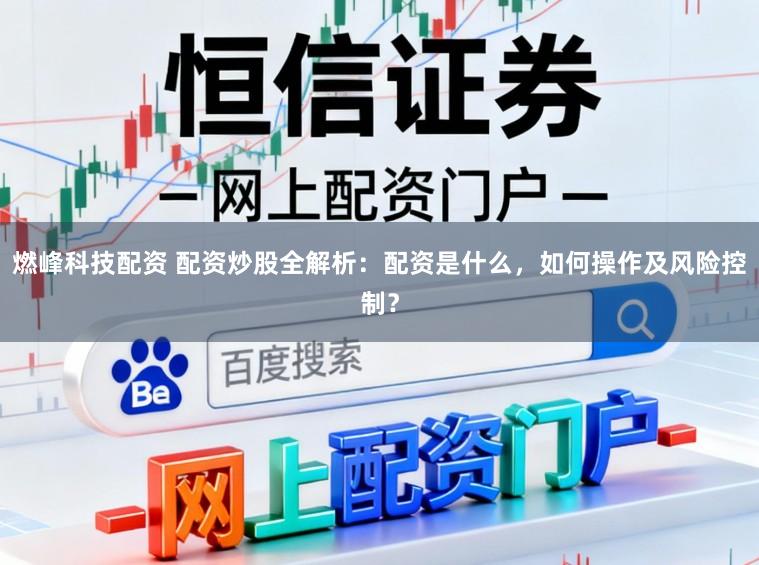 燃峰科技配资 配资炒股全解析：配资是什么，如何操作及风险控制？