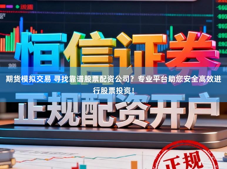 期货模拟交易 寻找靠谱股票配资公司？专业平台助您安全高效进行股票投资！