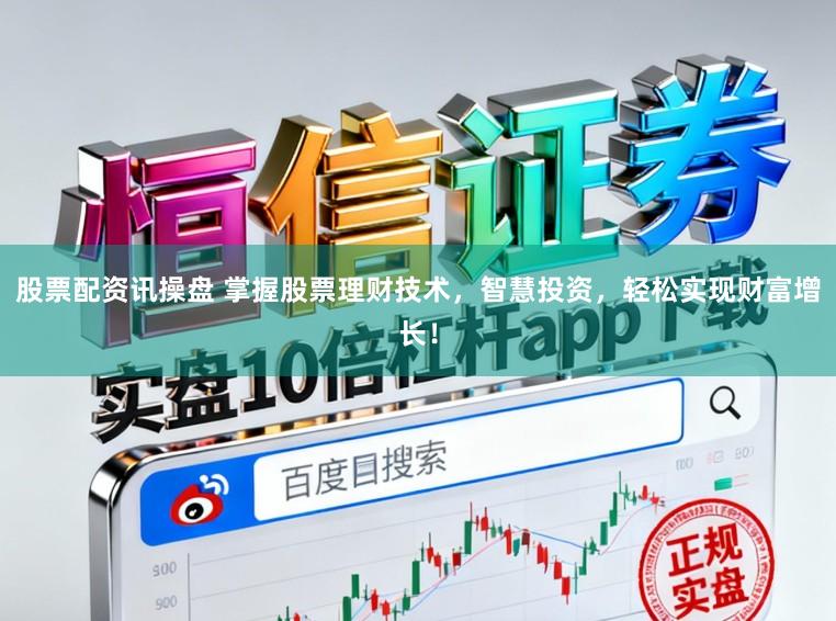股票配资讯操盘 掌握股票理财技术，智慧投资，轻松实现财富增长！