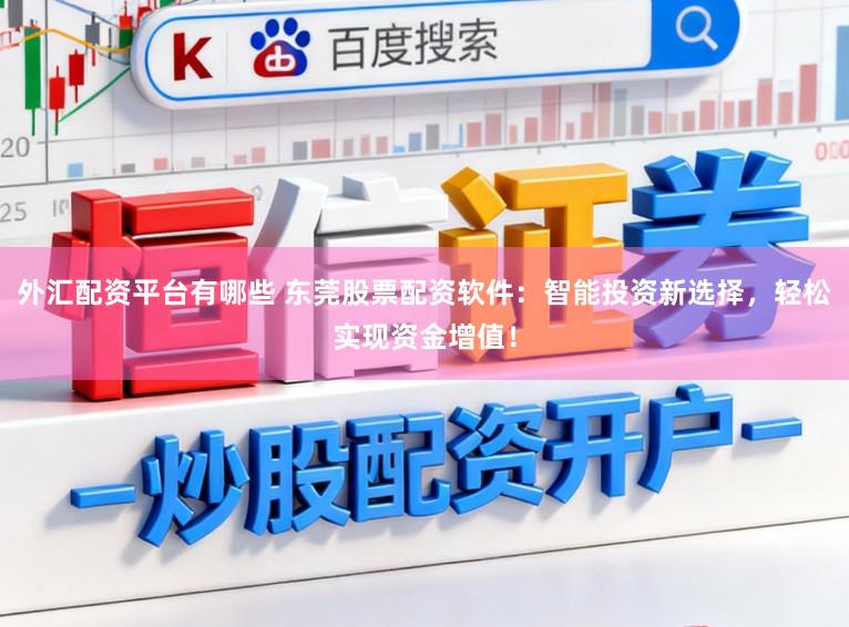 外汇配资平台有哪些 东莞股票配资软件：智能投资新选择，轻松实现资金增值！