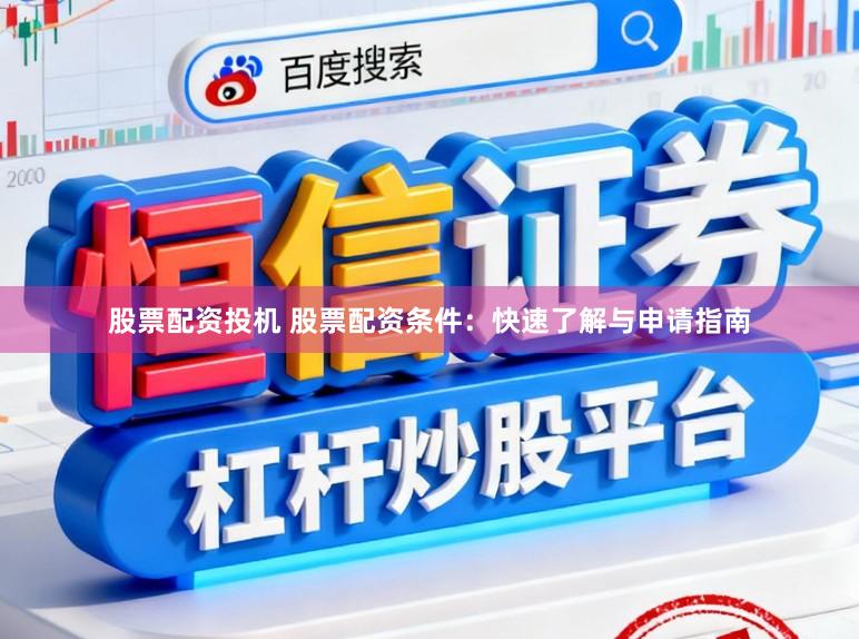 股票配资投机 股票配资条件：快速了解与申请指南