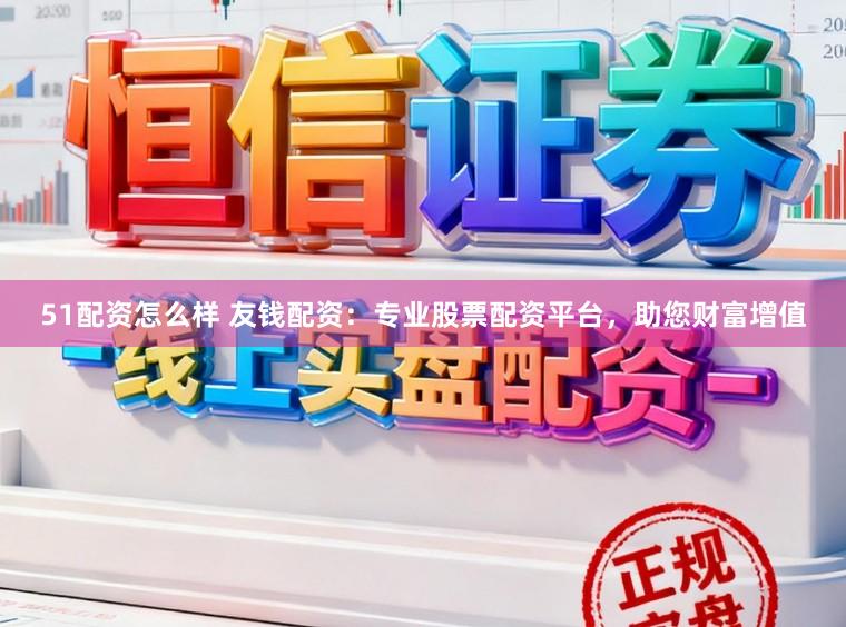 51配资怎么样 友钱配资：专业股票配资平台，助您财富增值