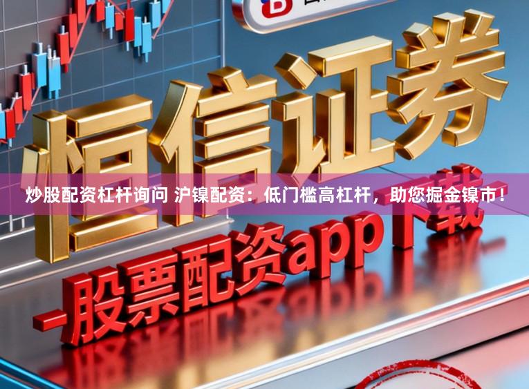 炒股配资杠杆询问 沪镍配资：低门槛高杠杆，助您掘金镍市！