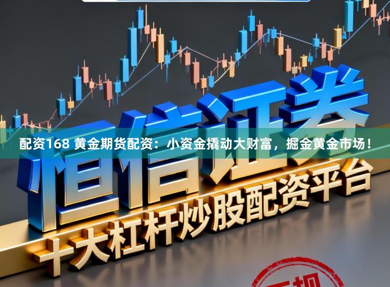 配资168 黄金期货配资：小资金撬动大财富，掘金黄金市场！