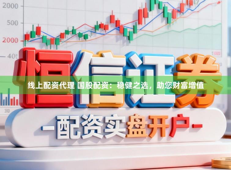 线上配资代理 国股配资：稳健之选，助您财富增值