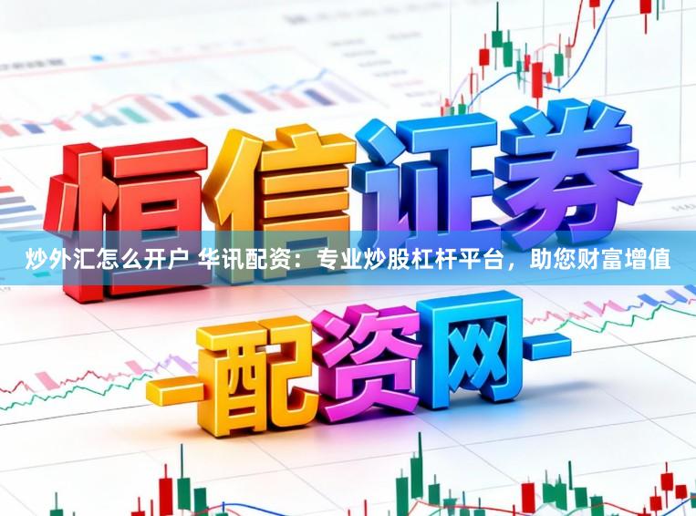 炒外汇怎么开户 华讯配资：专业炒股杠杆平台，助您财富增值