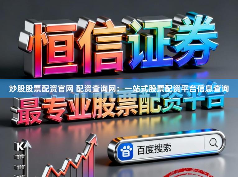 炒股股票配资官网 配资查询网：一站式股票配资平台信息查询