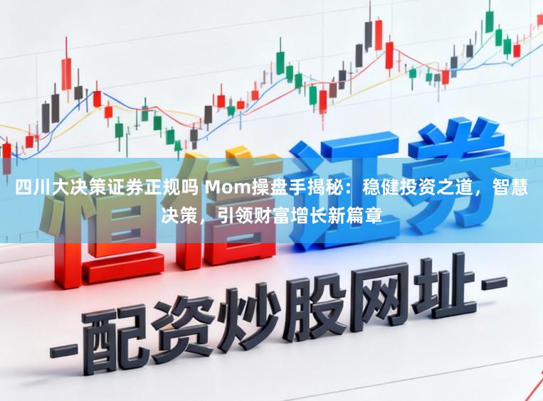 四川大决策证券正规吗 Mom操盘手揭秘：稳健投资之道，智慧决策，引领财富增长新篇章