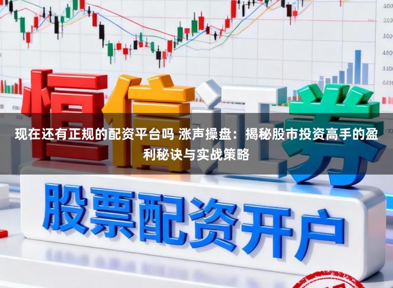 现在还有正规的配资平台吗 涨声操盘：揭秘股市投资高手的盈利秘诀与实战策略