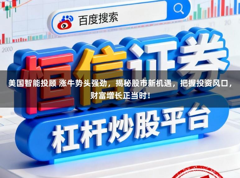 美国智能投顾 涨牛势头强劲，揭秘股市新机遇，把握投资风口，财富增长正当时！