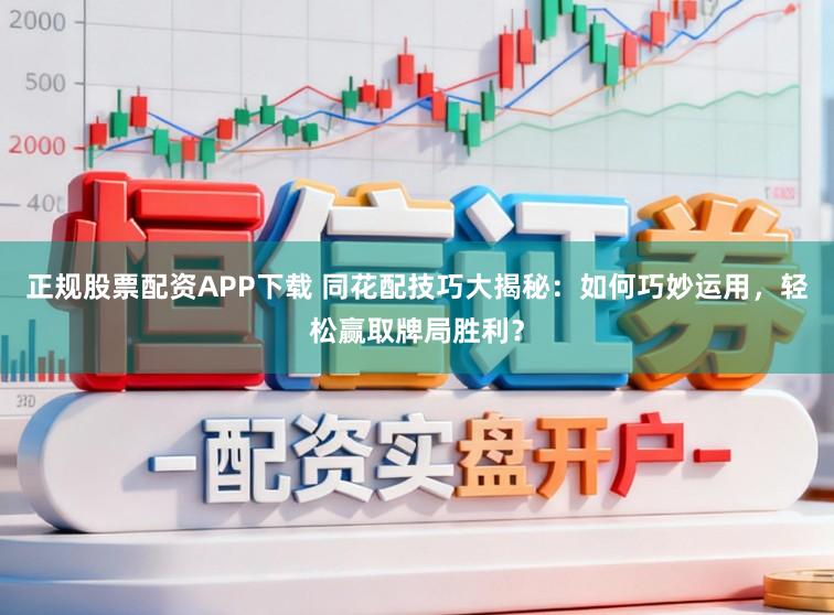 正规股票配资APP下载 同花配技巧大揭秘：如何巧妙运用，轻松赢取牌局胜利？