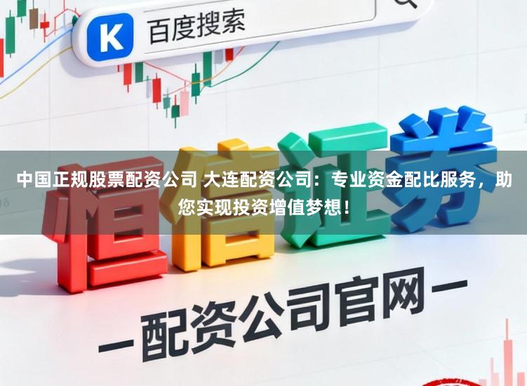 中国正规股票配资公司 大连配资公司：专业资金配比服务，助您实现投资增值梦想！