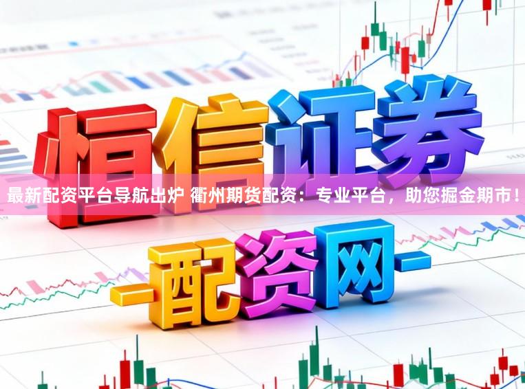 最新配资平台导航出炉 衢州期货配资：专业平台，助您掘金期市！
