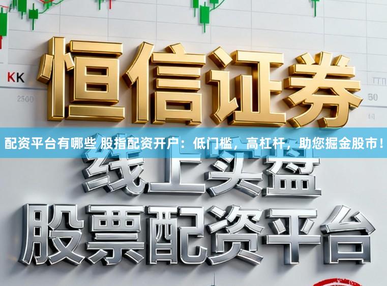 配资平台有哪些 股指配资开户：低门槛，高杠杆，助您掘金股市！