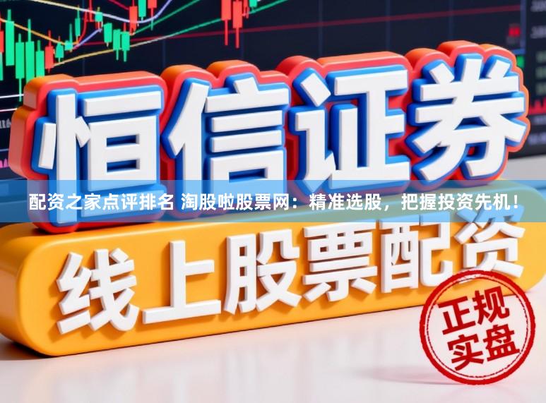 配资之家点评排名 淘股啦股票网：精准选股，把握投资先机！
