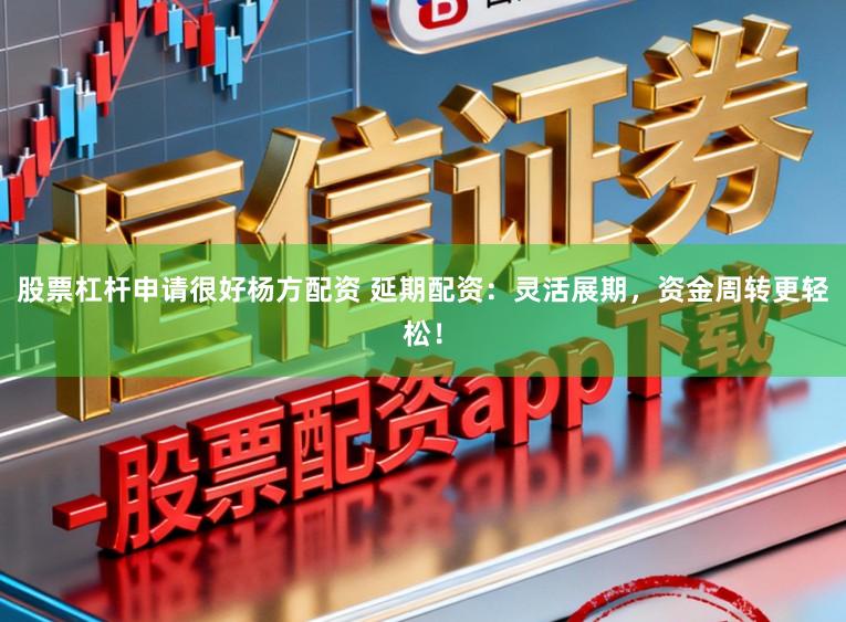 股票杠杆申请很好杨方配资 延期配资：灵活展期，资金周转更轻松！