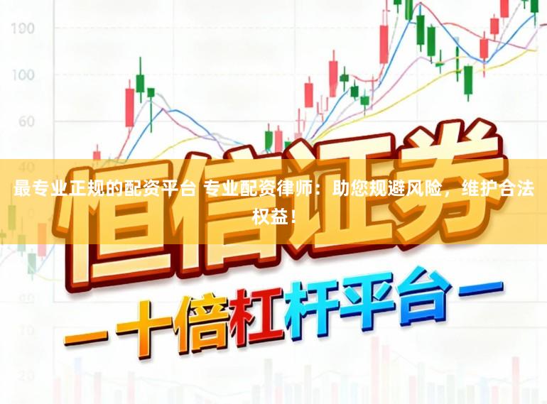 最专业正规的配资平台 专业配资律师：助您规避风险，维护合法权益！