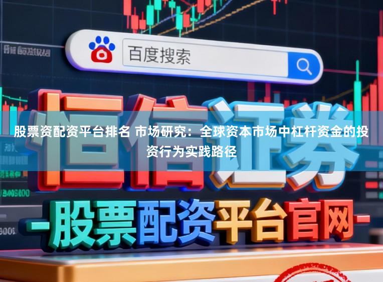 股票资配资平台排名 市场研究：全球资本市场中杠杆资金的投资行为实践路径