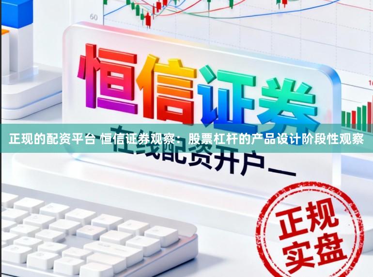 正现的配资平台 恒信证券观察：股票杠杆的产品设计阶段性观察