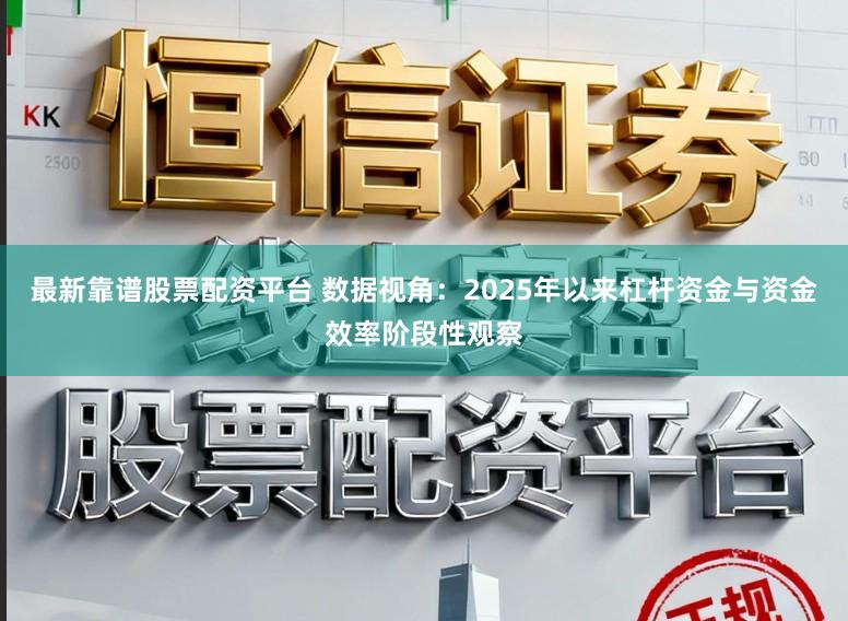 最新靠谱股票配资平台 数据视角：2025年以来杠杆资金与资金效率阶段性观察