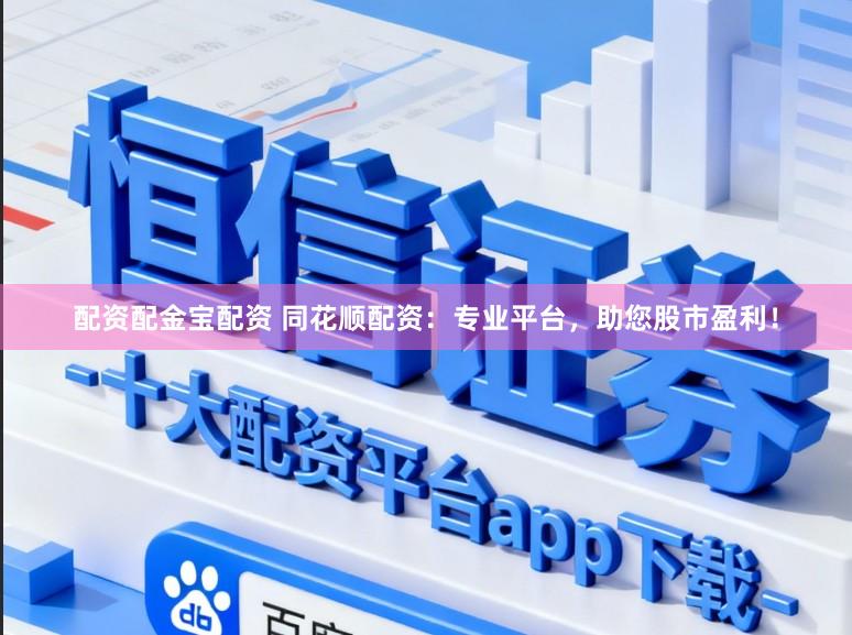 配资配金宝配资 同花顺配资：专业平台，助您股市盈利！