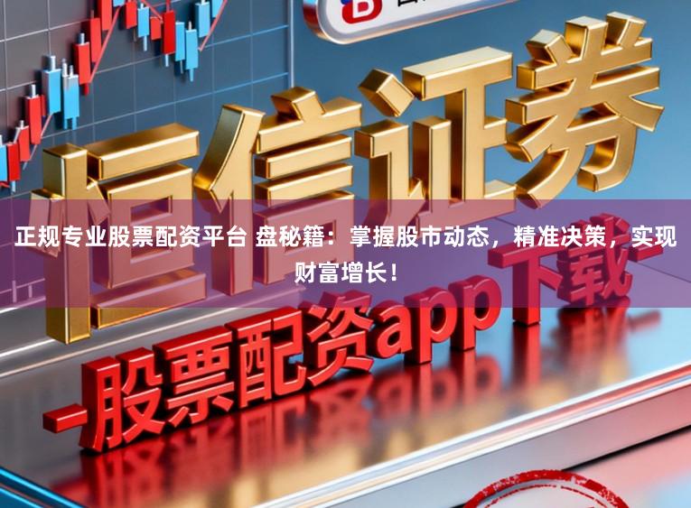 正规专业股票配资平台 盘秘籍：掌握股市动态，精准决策，实现财富增长！