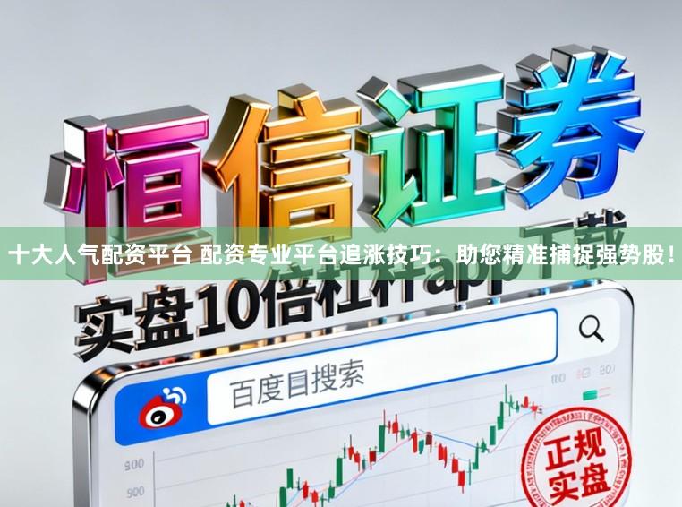 十大人气配资平台 配资专业平台追涨技巧：助您精准捕捉强势股！