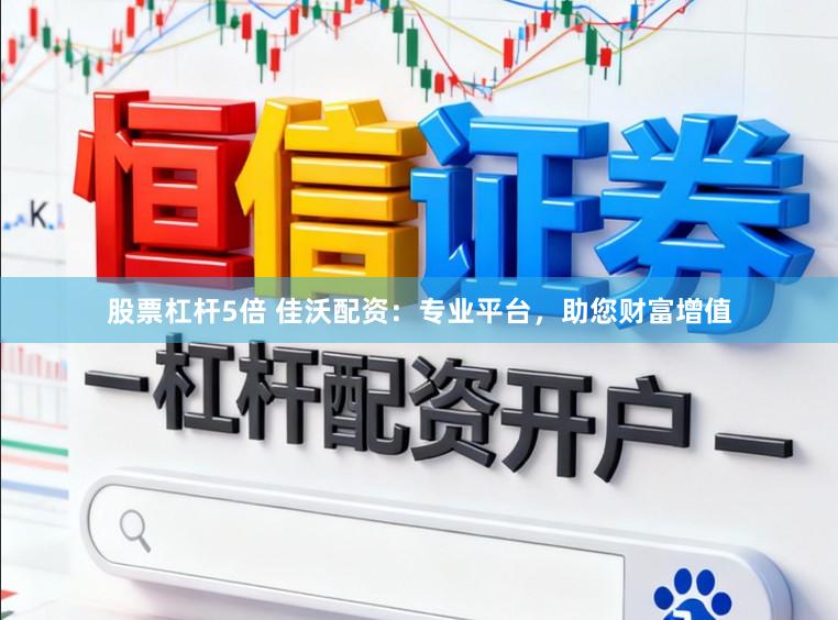 股票杠杆5倍 佳沃配资：专业平台，助您财富增值