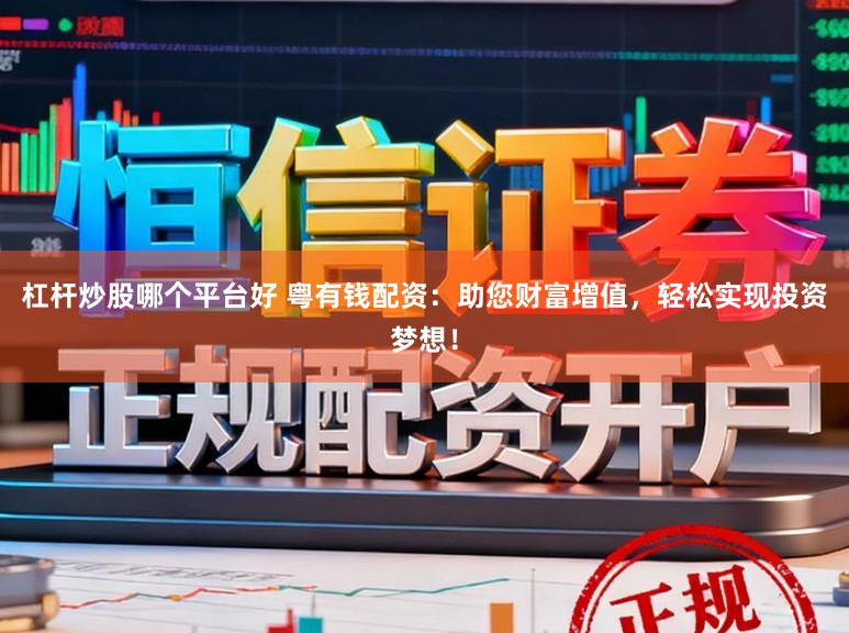 杠杆炒股哪个平台好 粤有钱配资：助您财富增值，轻松实现投资梦想！