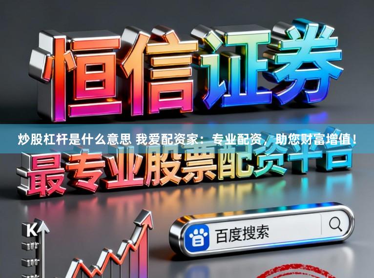 炒股杠杆是什么意思 我爱配资家：专业配资，助您财富增值！