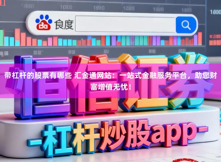 带杠杆的股票有哪些 汇金通网站：一站式金融服务平台，助您财富增值无忧！