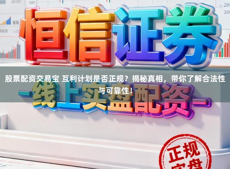 股票配资交易宝 互利计划是否正规？揭秘真相，带你了解合法性与可靠性！