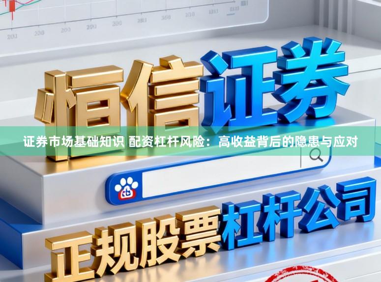证券市场基础知识 配资杠杆风险：高收益背后的隐患与应对