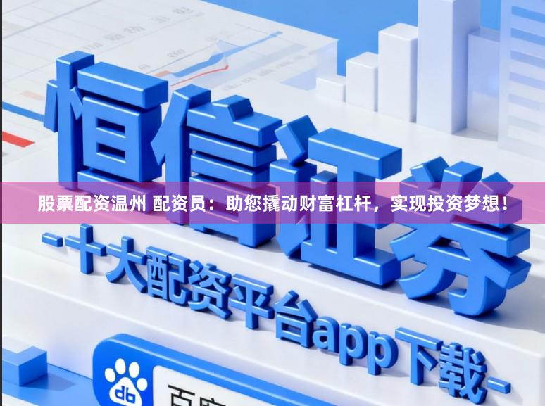 股票配资温州 配资员：助您撬动财富杠杆，实现投资梦想！