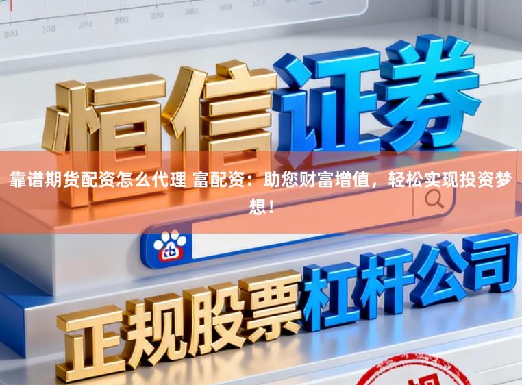 靠谱期货配资怎么代理 富配资：助您财富增值，轻松实现投资梦想！