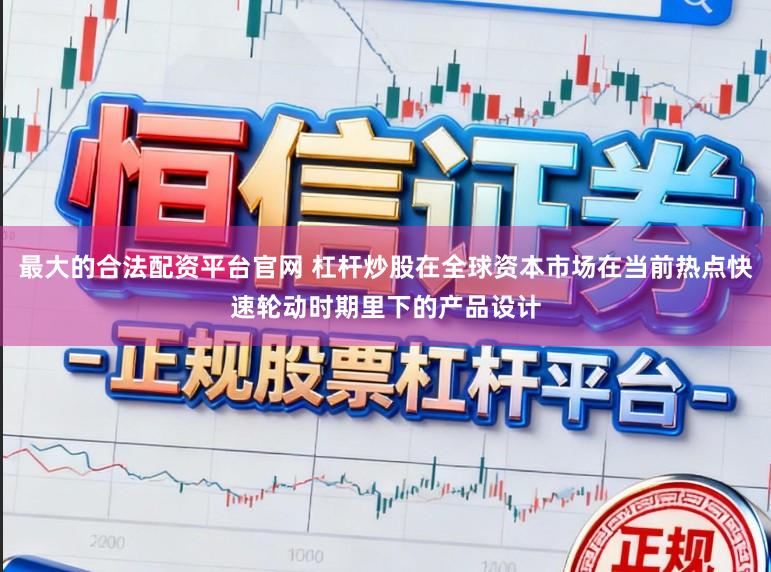 最大的合法配资平台官网 杠杆炒股在全球资本市场在当前热点快速轮动时期里下的产品设计
