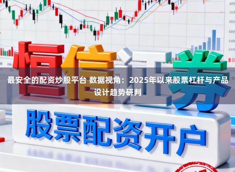最安全的配资炒股平台 数据视角：2025年以来股票杠杆与产品设计趋势研判