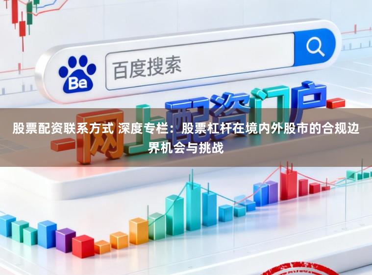 股票配资联系方式 深度专栏：股票杠杆在境内外股市的合规边界机会与挑战
