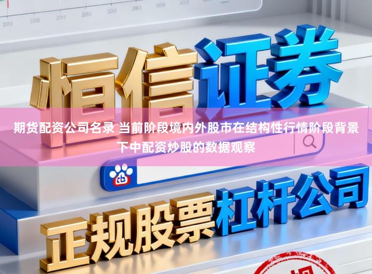 期货配资公司名录 当前阶段境内外股市在结构性行情阶段背景下中配资炒股的数据观察