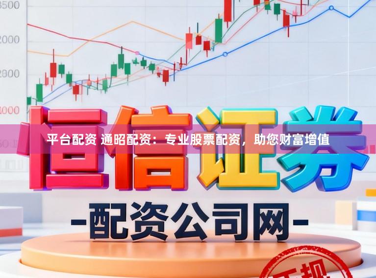 平台配资 通昭配资：专业股票配资，助您财富增值
