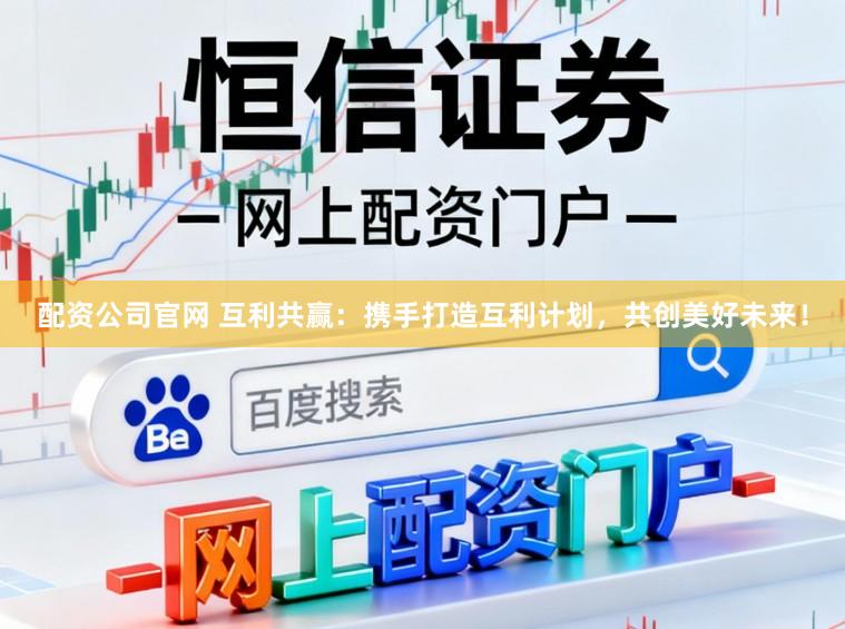 配资公司官网 互利共赢：携手打造互利计划，共创美好未来！