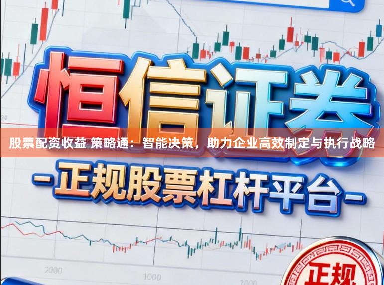 股票配资收益 策略通：智能决策，助力企业高效制定与执行战略