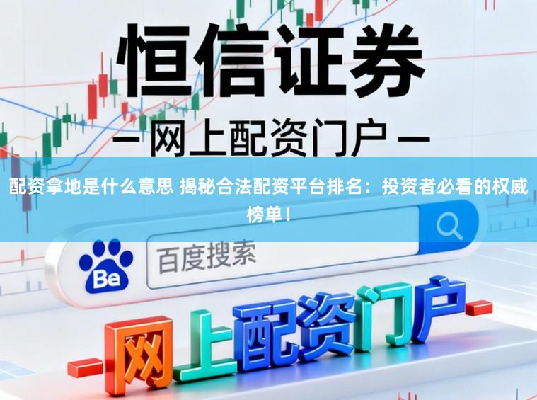 配资拿地是什么意思 揭秘合法配资平台排名：投资者必看的权威榜单！