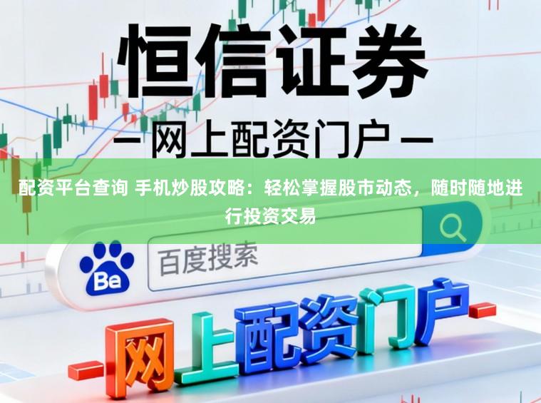 配资平台查询 手机炒股攻略：轻松掌握股市动态，随时随地进行投资交易