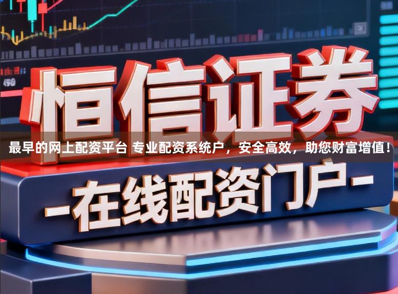 最早的网上配资平台 专业配资系统户，安全高效，助您财富增值！